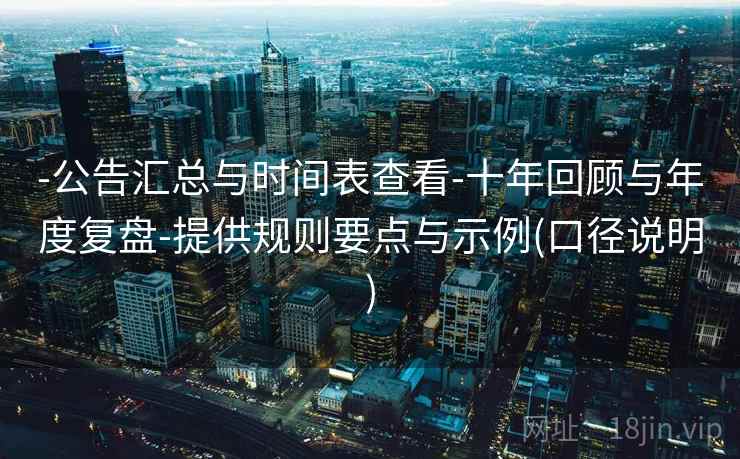 -公告汇总与时间表查看-十年回顾与年度复盘-提供规则要点与示例(口径说明)  第2张