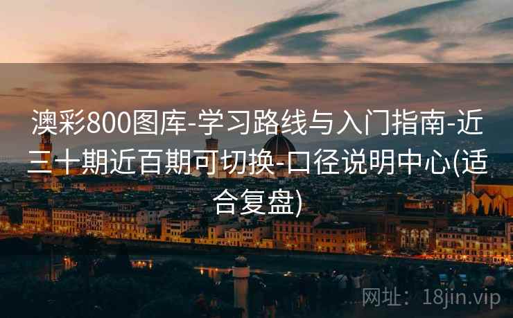 澳彩800图库-学习路线与入门指南-近三十期近百期可切换-口径说明中心(适合复盘)