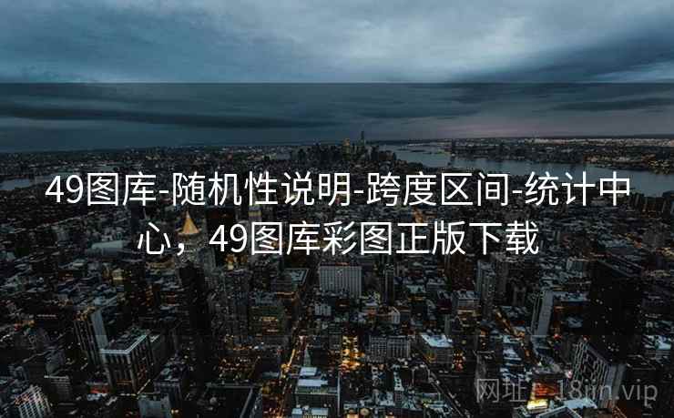 49图库-随机性说明-跨度区间-统计中心，49图库彩图正版下载