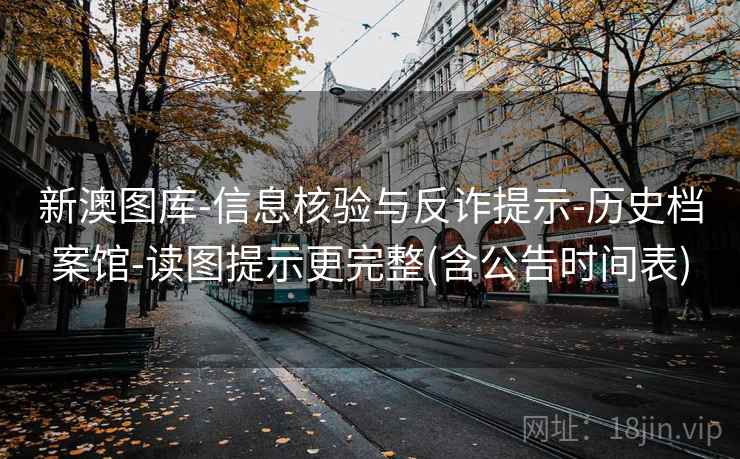 新澳图库-信息核验与反诈提示-历史档案馆-读图提示更完整(含公告时间表)