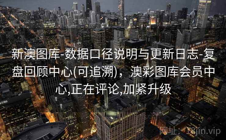 新澳图库-数据口径说明与更新日志-复盘回顾中心(可追溯),澳彩图库会员中心,正在评论,加紧升级