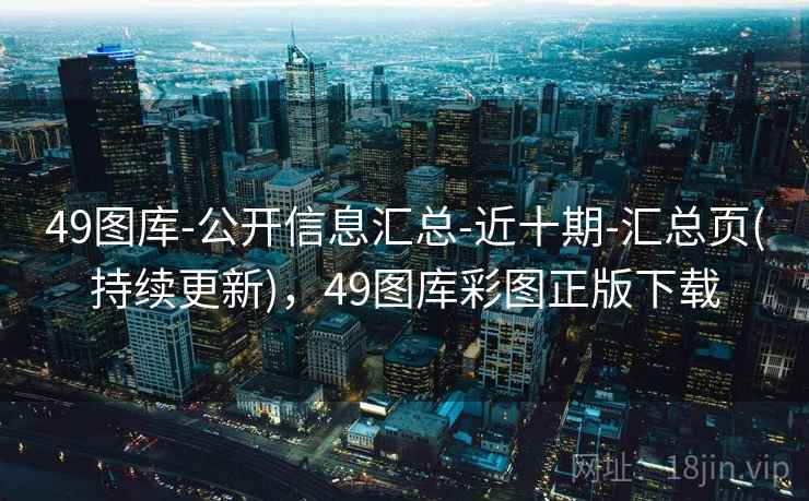49图库-公开信息汇总-近十期-汇总页(持续更新)，49图库彩图正版下载
