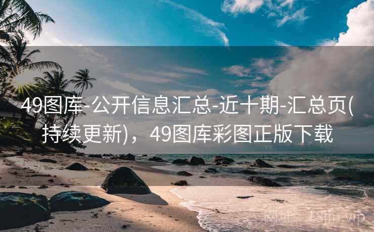 49图库-公开信息汇总-近十期-汇总页(持续更新)，49图库彩图正版下载