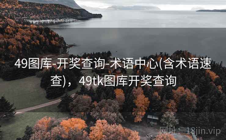 49图库-开奖查询-术语中心(含术语速查)，49tk图库开奖查询