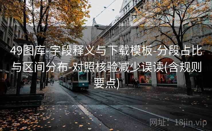 49图库-字段释义与下载模板-分段占比与区间分布-对照核验减少误读(含规则要点)