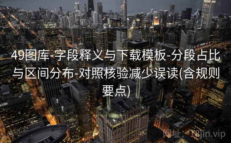 49图库-字段释义与下载模板-分段占比与区间分布-对照核验减少误读(含规则要点)