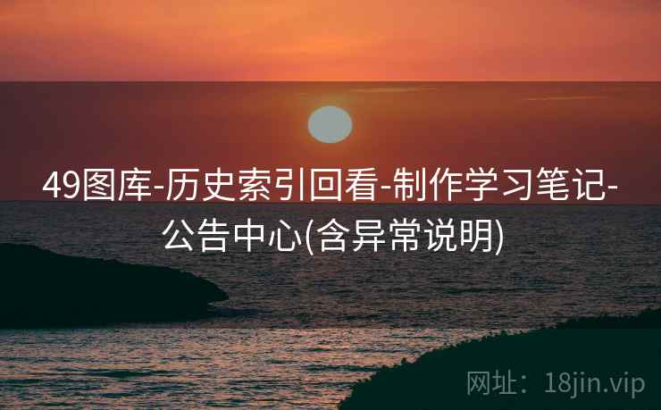 49图库-历史索引回看-制作学习笔记-公告中心(含异常说明)