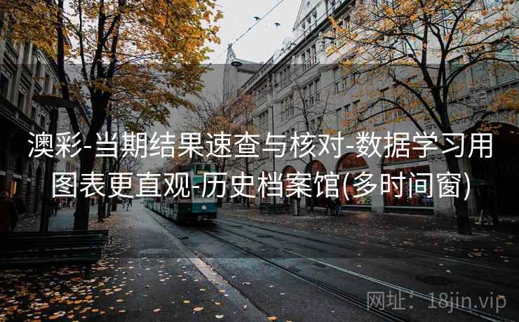 澳彩-当期结果速查与核对-数据学习用图表更直观-历史档案馆(多时间窗)