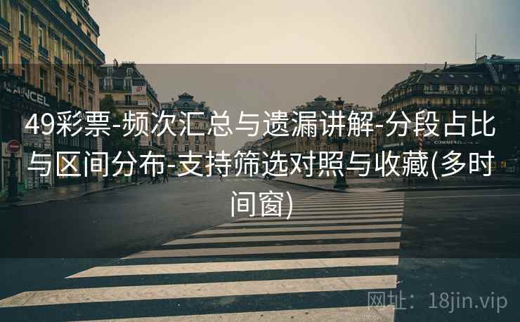 49彩票-频次汇总与遗漏讲解-分段占比与区间分布-支持筛选对照与收藏(多时间窗)