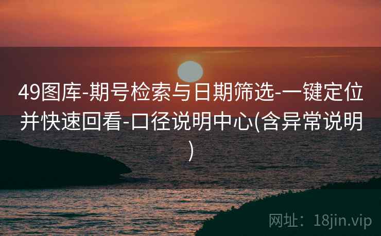 49图库-期号检索与日期筛选-一键定位并快速回看-口径说明中心(含异常说明)
