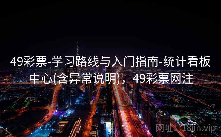 49彩票-学习路线与入门指南-统计看板中心(含异常说明)，49彩票网注