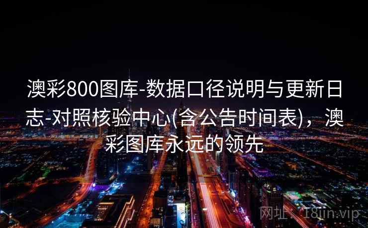 澳彩800图库-数据口径说明与更新日志-对照核验中心(含公告时间表)，澳彩图库永远的领先  第2张