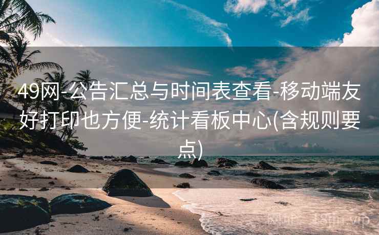 49网-公告汇总与时间表查看-移动端友好打印也方便-统计看板中心(含规则要点)  第2张