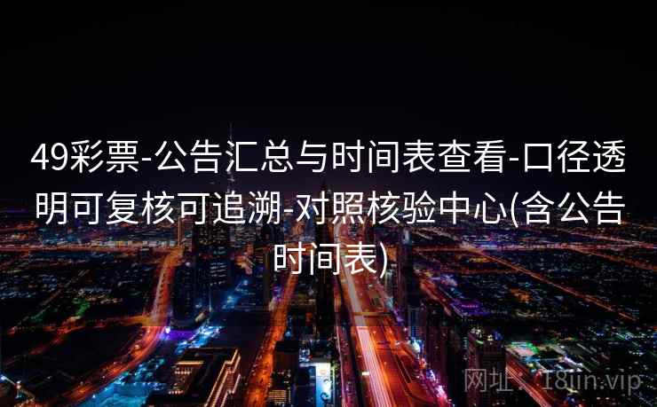 49彩票-公告汇总与时间表查看-口径透明可复核可追溯-对照核验中心(含公告时间表)  第2张