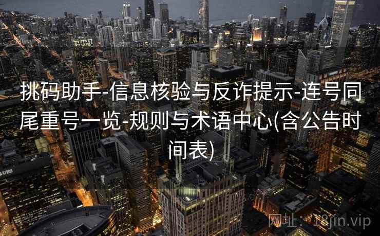 挑码助手-信息核验与反诈提示-连号同尾重号一览-规则与术语中心(含公告时间表)