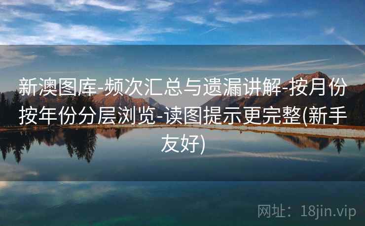 新澳图库-频次汇总与遗漏讲解-按月份按年份分层浏览-读图提示更完整(新手友好)  第1张