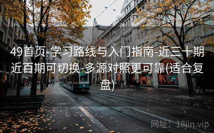 49首页-学习路线与入门指南-近三十期近百期可切换-多源对照更可靠(适合复盘)