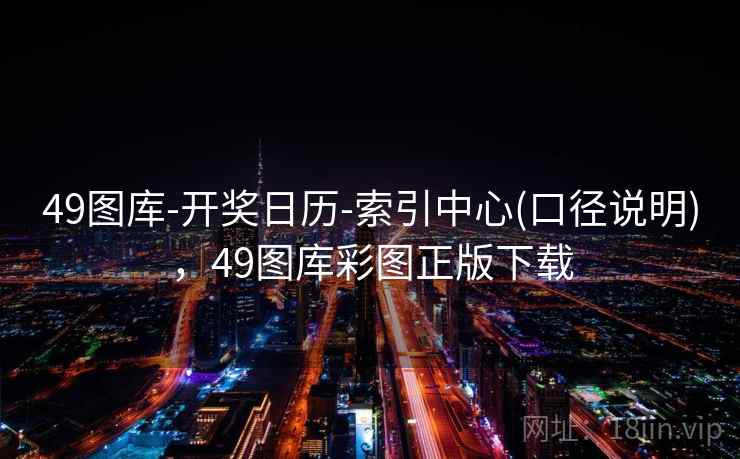 49图库-开奖日历-索引中心(口径说明)，49图库彩图正版下载